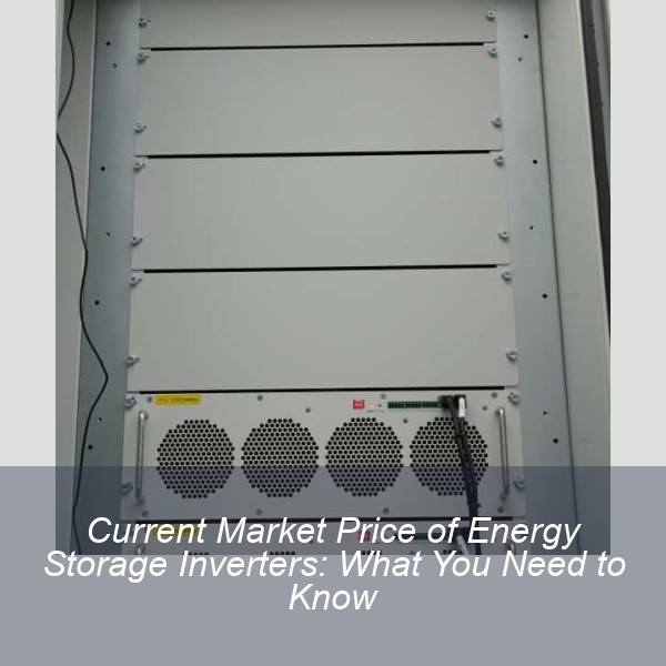 Current Market Price of Energy Storage Inverters: What You Need to Know